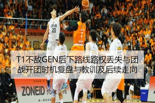 T1不敌GEN后下路线路权丢失与团战开团时机复盘与教训及后续走向