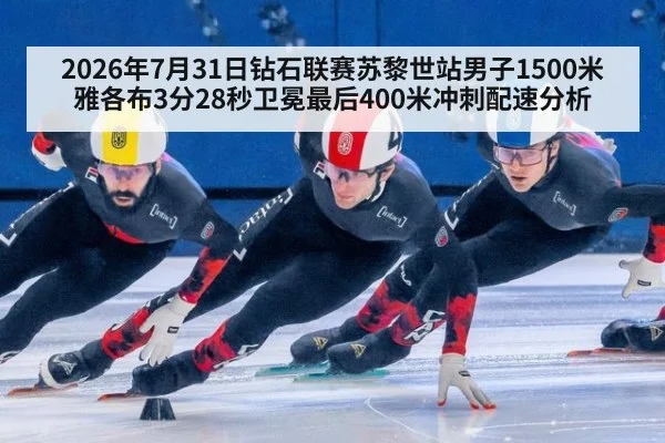 2026年7月31日钻石联赛苏黎世站男子1500米雅各布3分28秒卫冕最后400米冲刺配速分析