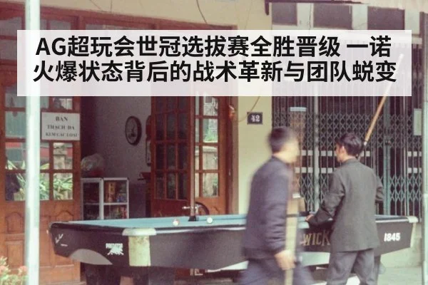 AG超玩会世冠选拔赛全胜晋级 一诺火爆状态背后的战术革新与团队蜕变