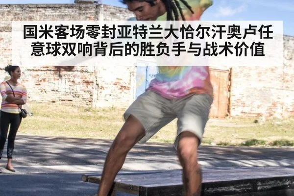 国米客场零封亚特兰大恰尔汗奥卢任意球双响背后的胜负手与战术价值