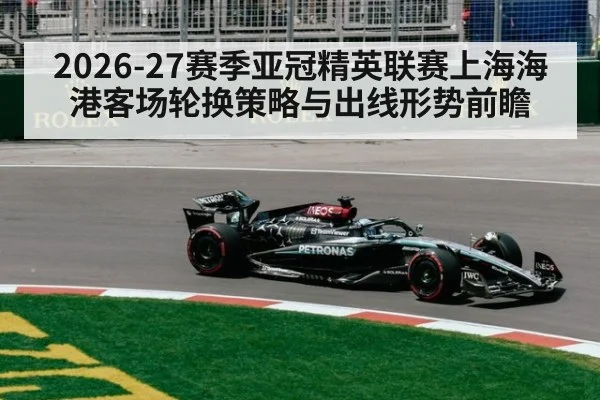 2026-27赛季亚冠精英联赛上海海港客场轮换策略与出线形势前瞻