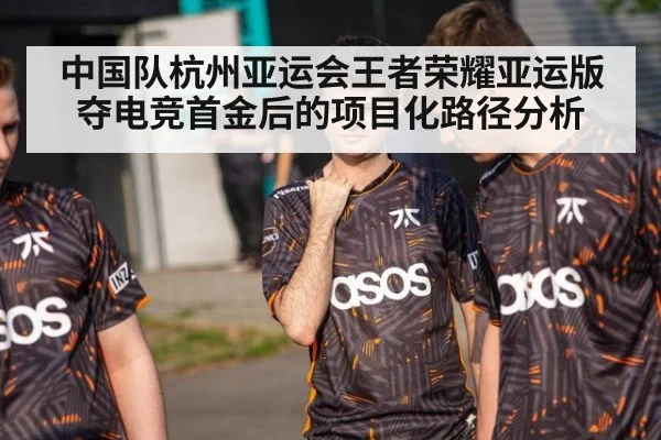 中国队杭州亚运会王者荣耀亚运版夺电竞首金后的项目化路径分析